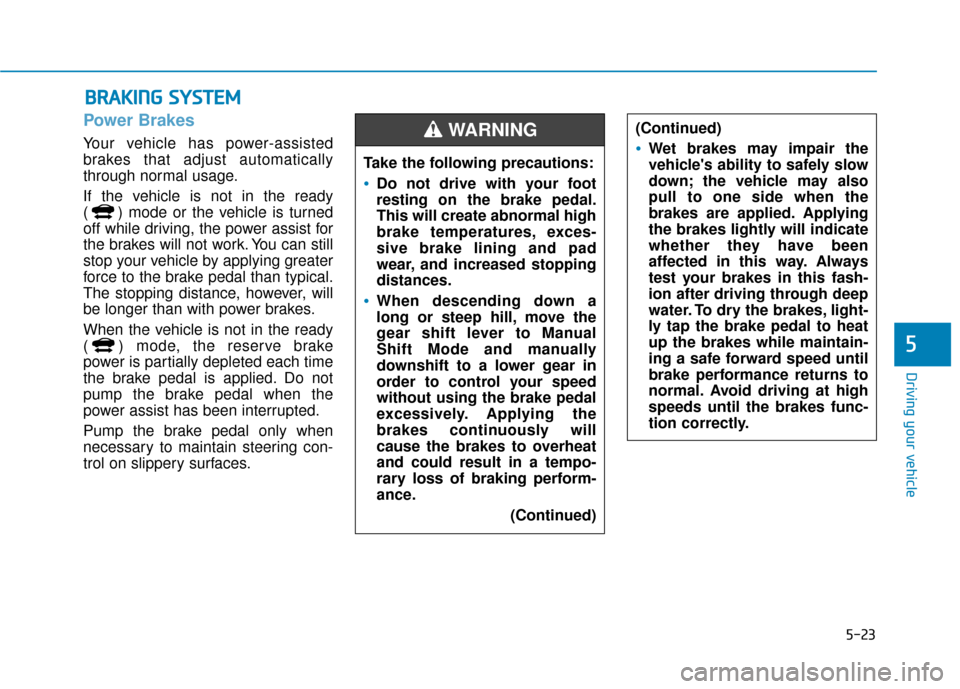 Hyundai Ioniq Hybrid 2019 User Guide 5-23
Driving your vehicle
5
Power Brakes
Your vehicle has power-assisted
brakes that adjust automatically
through normal usage.
If the vehicle is not in the ready 
( ) mode or the vehicle is turned
of