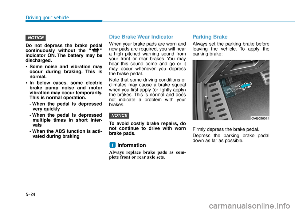 Hyundai Ioniq Hybrid 2019 Owners Manual 5-24
Driving your vehicle
Do not depress the brake pedal
continuously without the " "
indicator ON. The battery may be
discharged.
Some noise and vibration may occur during braking. This is
normal.
Hyundai Ioniq Hybrid 2019 Owners Manual 5-24
Driving your vehicle
Do not depress the brake pedal
continuously without the " "
indicator ON. The battery may be
discharged.
Some noise and vibration may occur during braking. This is
normal.