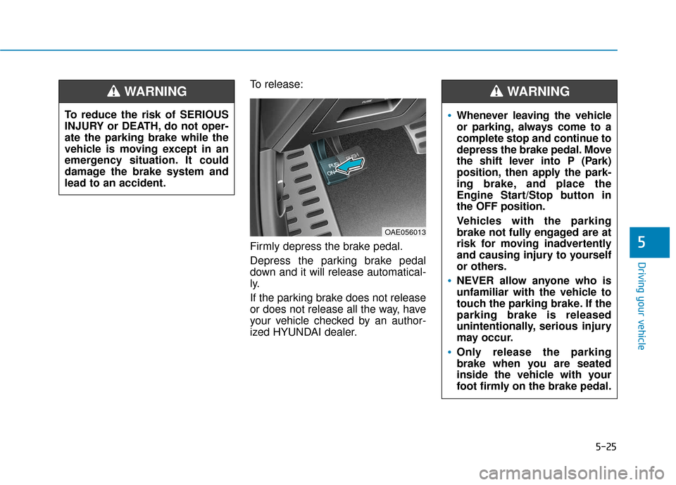 Hyundai Ioniq Hybrid 2019 Owners Manual 5-25
Driving your vehicle
5
To release:
Firmly depress the brake pedal.
Depress the parking brake pedal
down and it will release automatical-
ly.
If the parking brake does not release
or does not rele Hyundai Ioniq Hybrid 2019 Owners Manual 5-25
Driving your vehicle
5
To release:
Firmly depress the brake pedal.
Depress the parking brake pedal
down and it will release automatical-
ly.
If the parking brake does not release
or does not rele