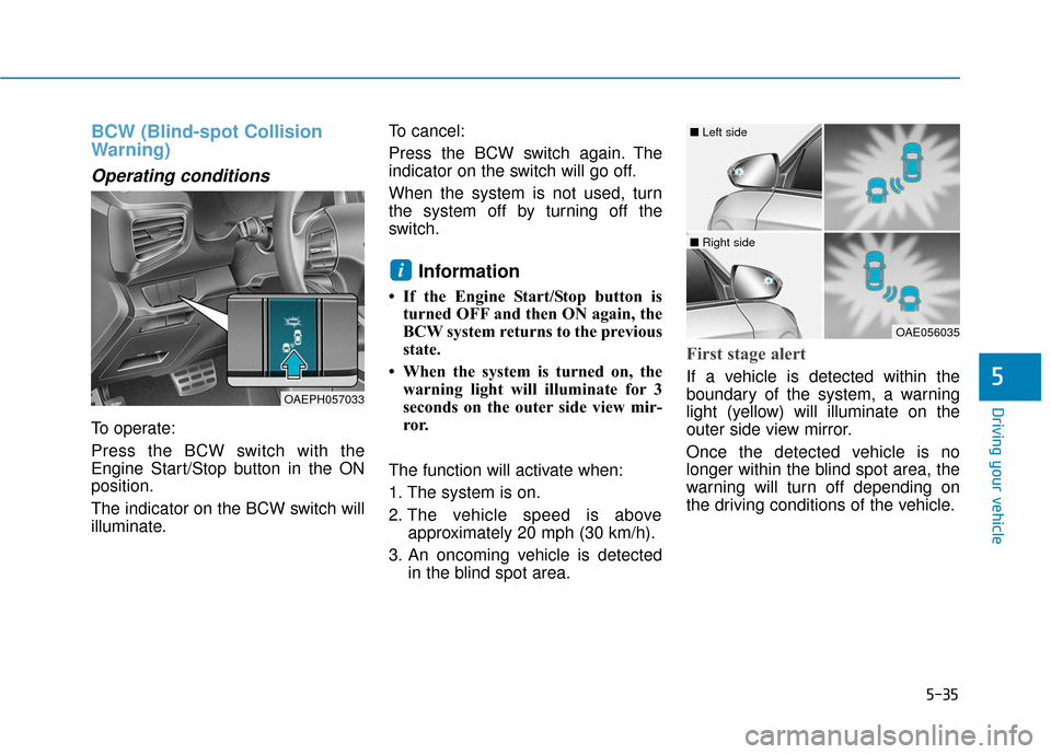 Hyundai Ioniq Hybrid 2019 Owners Manual 5-35
Driving your vehicle
5
BCW (Blind-spot Collision
Warning)
Operating conditions
To operate:
Press the BCW switch with the
Engine Start/Stop button in the ON
position.
The indicator on the BCW swit Hyundai Ioniq Hybrid 2019 Owners Manual 5-35
Driving your vehicle
5
BCW (Blind-spot Collision
Warning)
Operating conditions
To operate:
Press the BCW switch with the
Engine Start/Stop button in the ON
position.
The indicator on the BCW swit