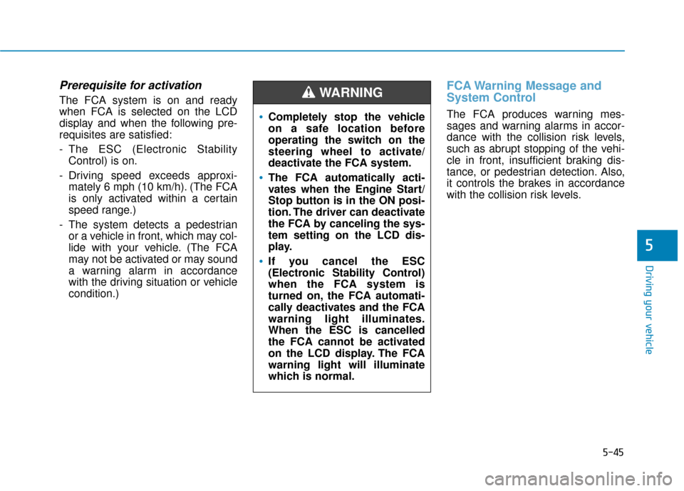 Hyundai Ioniq Hybrid 2019 User Guide 5-45
Driving your vehicle
5
Prerequisite for activation
The FCA system is on and ready
when FCA is selected on the LCD
display and when the following pre-
requisites are satisfied:
- The ESC (Electron