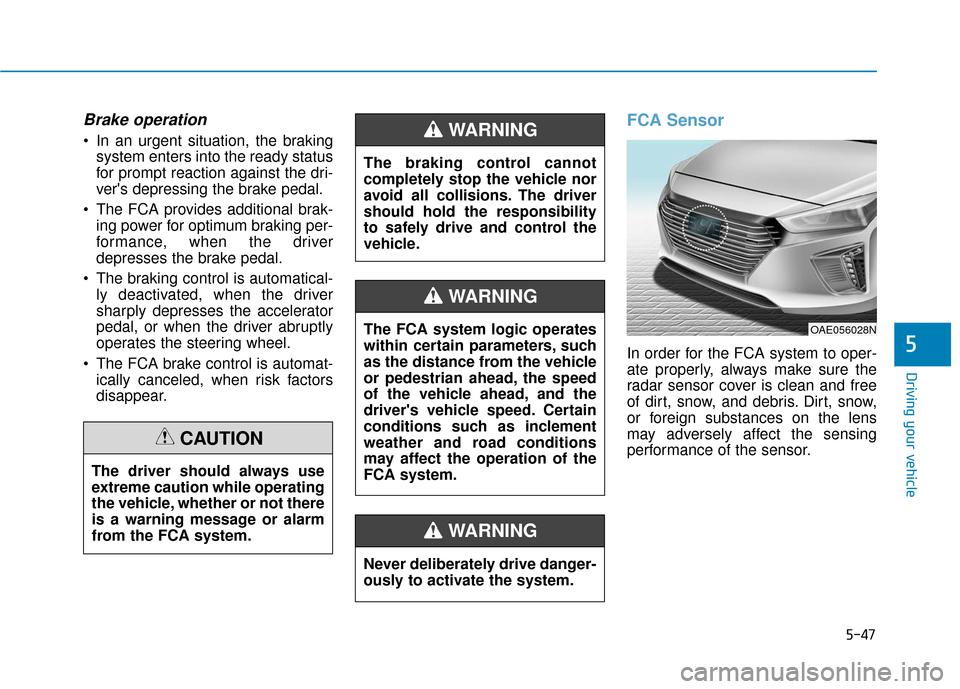 Hyundai Ioniq Hybrid 2019  Owners Manual 5-47
Driving your vehicle
5
Brake operation
 In an urgent situation, the brakingsystem enters into the ready status
for prompt reaction against the dri-
vers depressing the brake pedal.
 The FCA prov