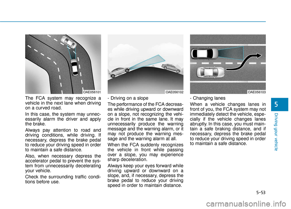 Hyundai Ioniq Hybrid 2019 Owners Manual 5-53
Driving your vehicle
5
The FCA system may recognize a
vehicle in the next lane when driving
on a curved road.
In this case, the system may unnec-
essarily alarm the driver and apply
the brake.
Al Hyundai Ioniq Hybrid 2019 Owners Manual 5-53
Driving your vehicle
5
The FCA system may recognize a
vehicle in the next lane when driving
on a curved road.
In this case, the system may unnec-
essarily alarm the driver and apply
the brake.
Al