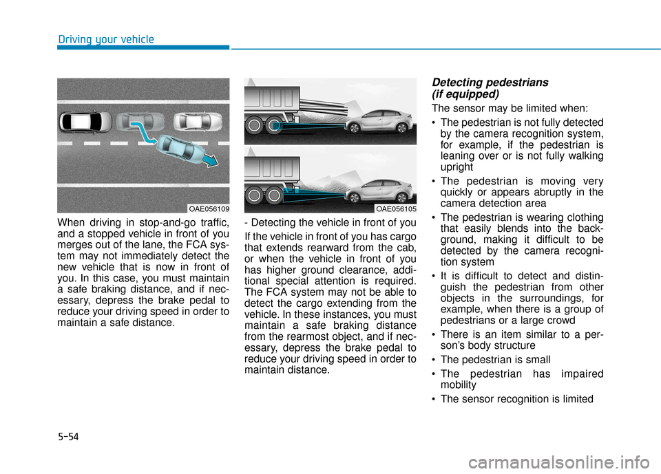 Hyundai Ioniq Hybrid 2019  Owners Manual 5-54
Driving your vehicle
When driving in stop-and-go traffic,
and a stopped vehicle in front of you
merges out of the lane, the FCA sys-
tem may not immediately detect the
new vehicle that is now in 