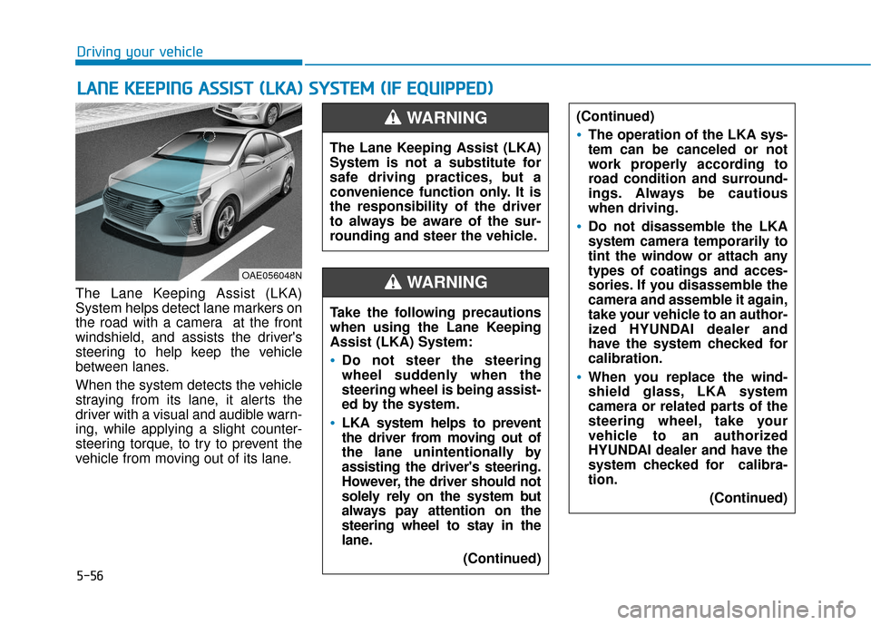 Hyundai Ioniq Hybrid 2019 Owners Manual 5-56
Driving your vehicle
The Lane Keeping Assist (LKA)
System helps detect lane markers on
the road with a camera at the front
windshield, and assists the drivers
steering to help keep the vehicle
Hyundai Ioniq Hybrid 2019 Owners Manual 5-56
Driving your vehicle
The Lane Keeping Assist (LKA)
System helps detect lane markers on
the road with a camera at the front
windshield, and assists the drivers
steering to help keep the vehicle