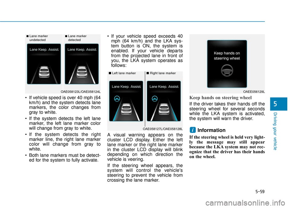 Hyundai Ioniq Hybrid 2019 Owners Manual 5-59
Driving your vehicle
5
If vehicle speed is over 40 mph (64km/h) and the system detects lane
markers, the color changes from
gray to white.
If the system detects the left lane marker, the left l Hyundai Ioniq Hybrid 2019 Owners Manual 5-59
Driving your vehicle
5
If vehicle speed is over 40 mph (64km/h) and the system detects lane
markers, the color changes from
gray to white.
If the system detects the left lane marker, the left l
