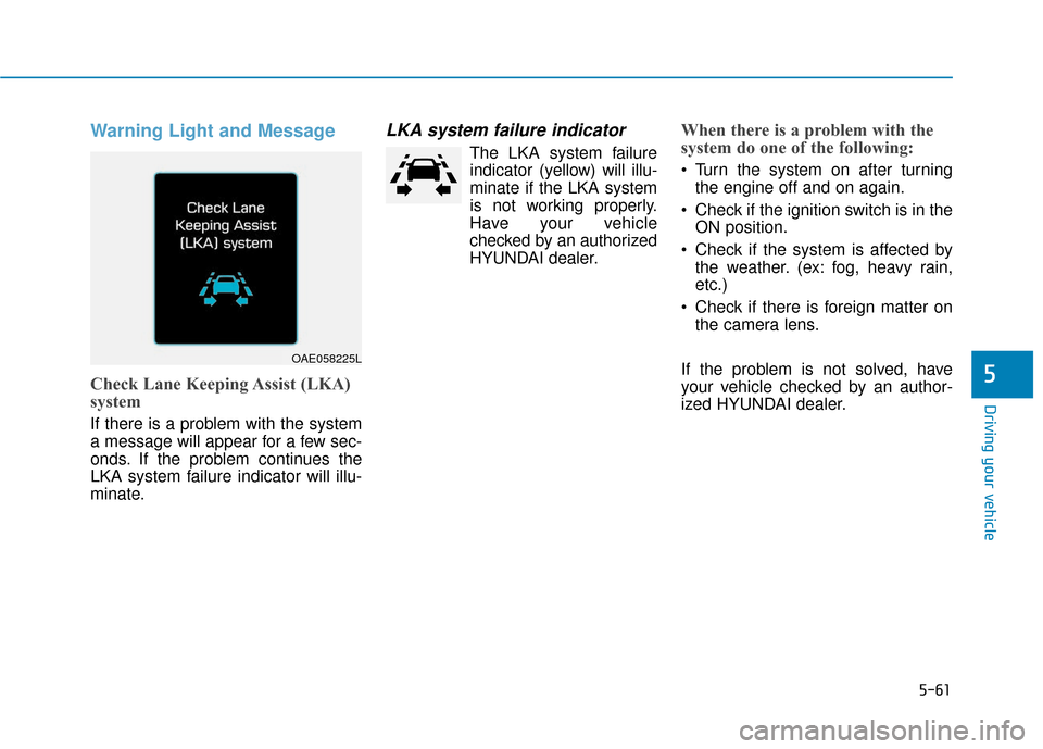 Hyundai Ioniq Hybrid 2019 Owners Manual 5-61
Driving your vehicle
Warning Light and Message
Check Lane Keeping Assist (LKA)
system
If there is a problem with the system
a message will appear for a few sec-
onds. If the problem continues the Hyundai Ioniq Hybrid 2019 Owners Manual 5-61
Driving your vehicle
Warning Light and Message
Check Lane Keeping Assist (LKA)
system
If there is a problem with the system
a message will appear for a few sec-
onds. If the problem continues the