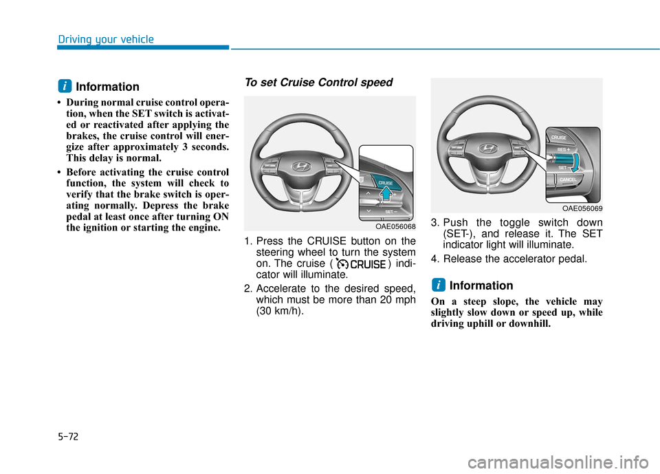 Hyundai Ioniq Hybrid 2019  Owners Manual 5-72
Driving your vehicle
Information 
• During normal cruise control opera-tion, when the SET switch is activat-
ed or reactivated after applying the
brakes, the cruise control will ener-
gize afte