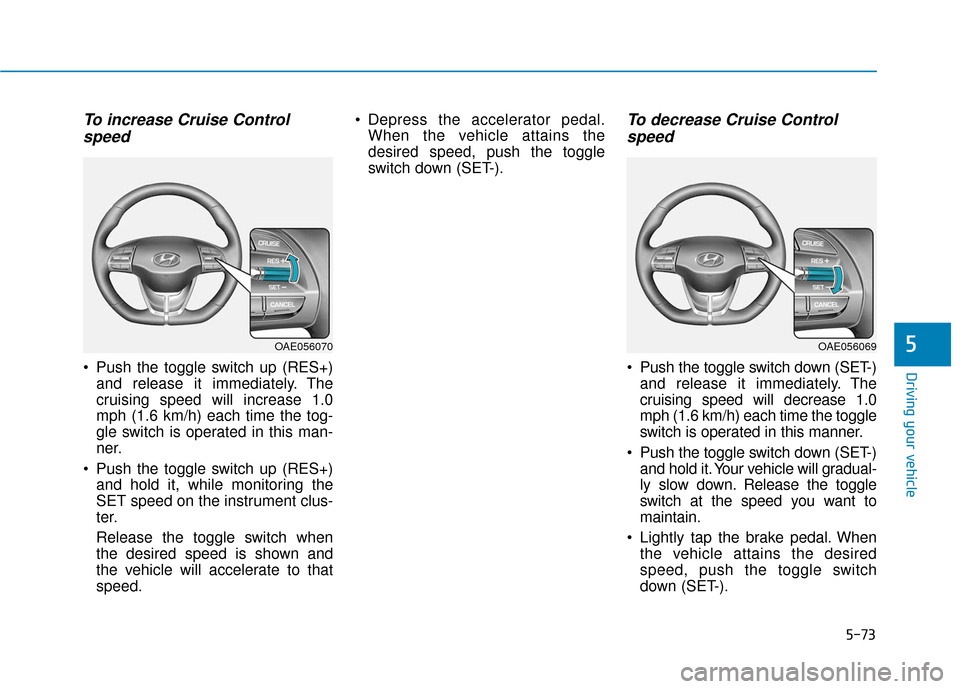 Hyundai Ioniq Hybrid 2019  Owners Manual 5-73
Driving your vehicle
5
To increase Cruise Controlspeed 
 Push the toggle switch up (RES+)
and release it immediately. The
cruising speed will increase 1.0
mph (1.6 km/h) each time the tog-
gle sw