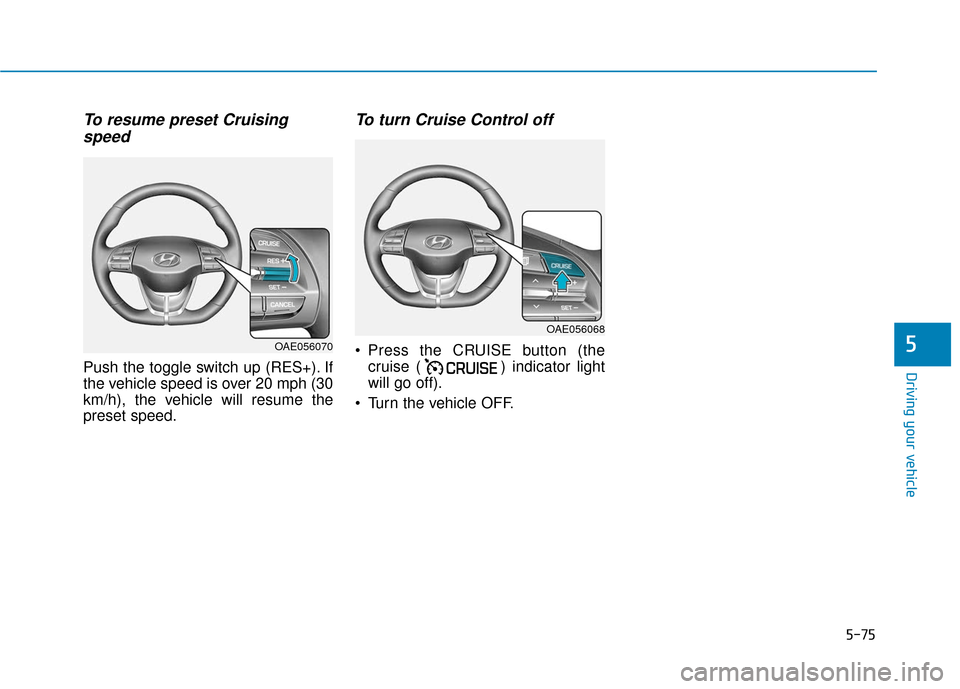 Hyundai Ioniq Hybrid 2019  Owners Manual 5-75
Driving your vehicle
5
To resume preset Cruisingspeed 
Push the toggle switch up (RES+). If
the vehicle speed is over 20 mph (30
km/h), the vehicle will resume the
preset speed.
To turn Cruise Co