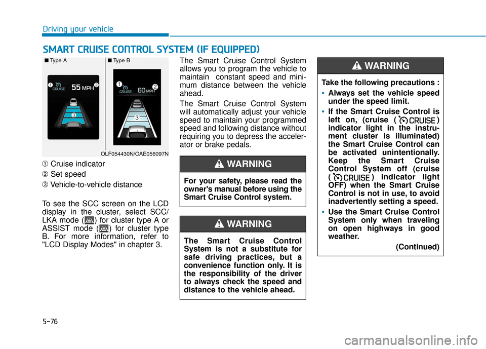 Hyundai Ioniq Hybrid 2019  Owners Manual 5-76
Driving your vehicle
➀ Cruise indicator
➁ Set speed
➂ Vehicle-to-vehicle distance
To see the SCC screen on the LCD
display in the cluster, select SCC/
LKA mode ( ) for cluster type A or
ASS