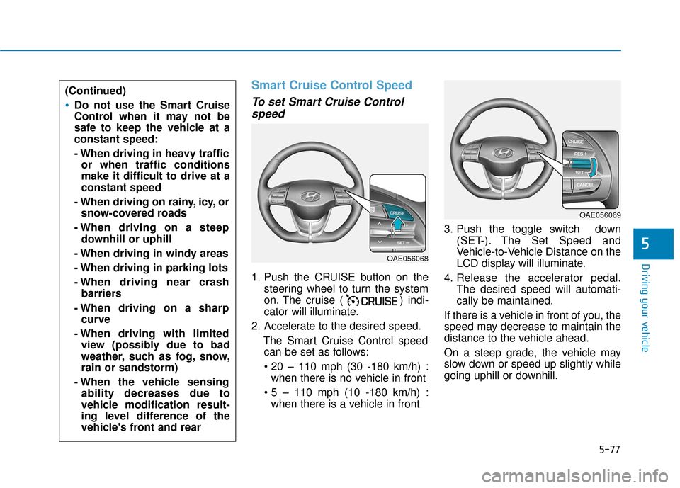 Hyundai Ioniq Hybrid 2019  Owners Manual 5-77
Driving your vehicle
5
Smart Cruise Control Speed
To set Smart Cruise Controlspeed
1. Push the CRUISE button on the
steering wheel to turn the system
on. The cruise ( ) indi-
cator will illuminat