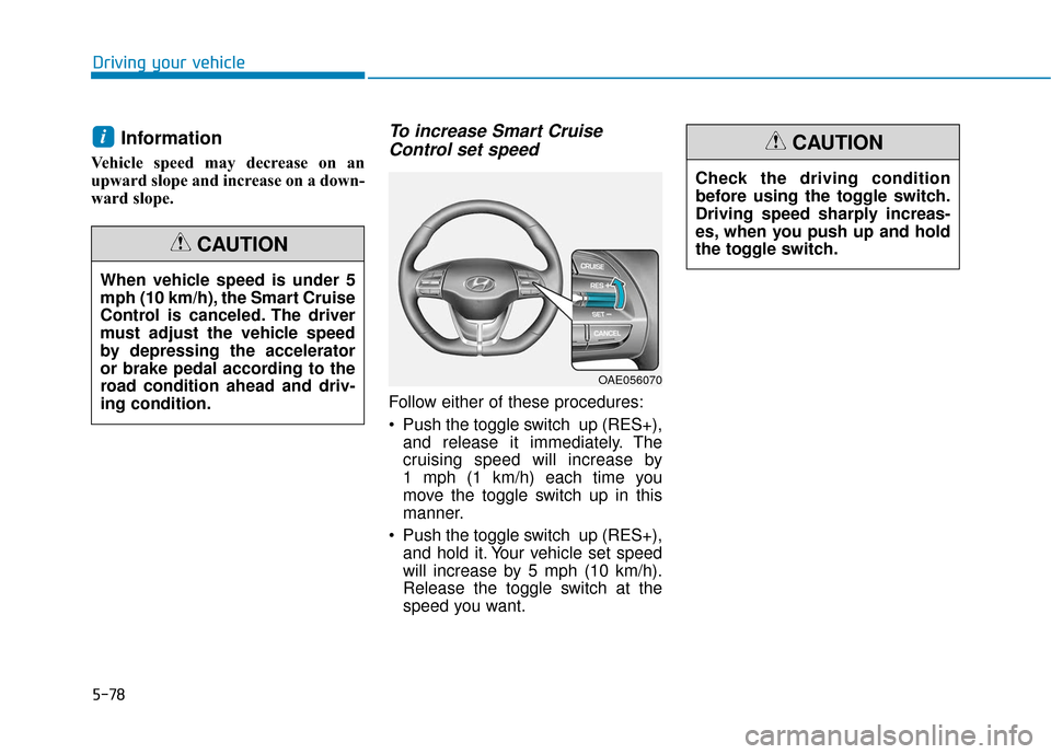 Hyundai Ioniq Hybrid 2019  Owners Manual 5-78
Driving your vehicle
Information
Vehicle speed may decrease on an
upward slope and increase on a down-
ward slope.
To increase Smart CruiseControl set speed
Follow either of these procedures:
 Pu
