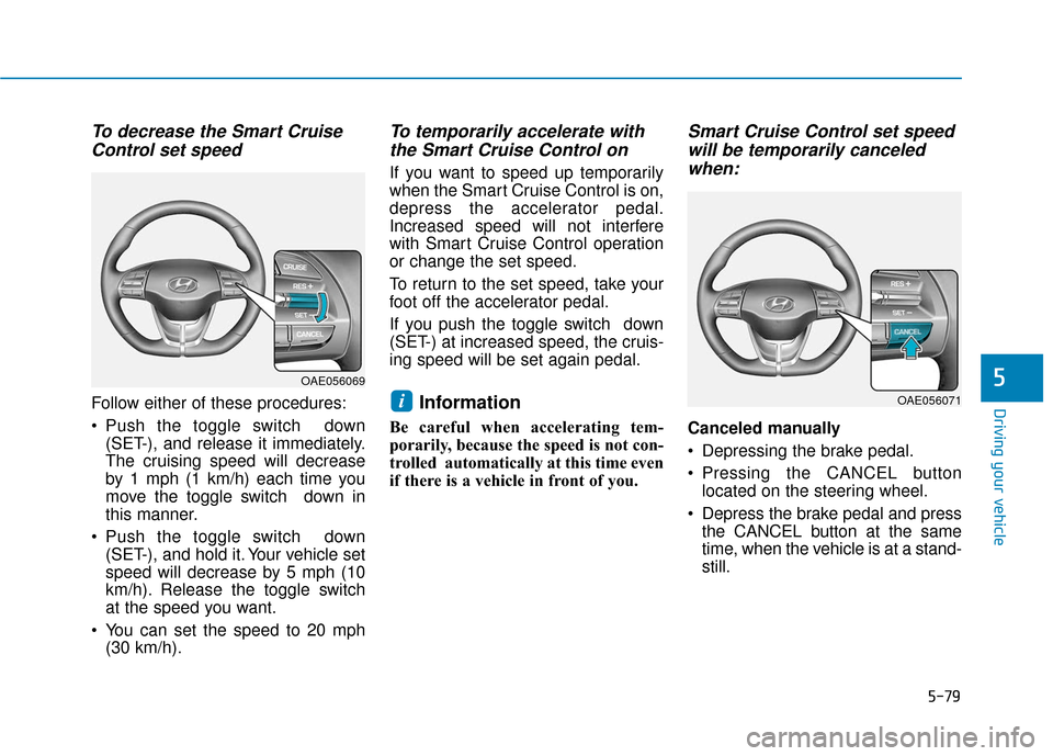Hyundai Ioniq Hybrid 2019  Owners Manual 5-79
Driving your vehicle
5
To decrease the Smart CruiseControl set speed
Follow either of these procedures:
 Push the toggle switch  down
(SET-), and release it immediately.
The cruising speed will d