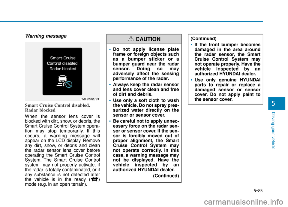 Hyundai Ioniq Hybrid 2019  Owners Manual 5-85
Driving your vehicle
5
Warning message
Smart Cruise Control disabled.
Radar blocked
When the sensor lens cover is
blocked with dirt, snow, or debris, the
Smart Cruise Control System opera-
tion m