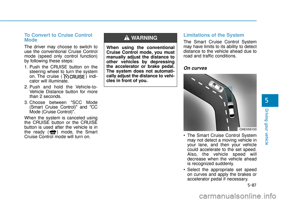 Hyundai Ioniq Hybrid 2019 Owners Guide 5-87
Driving your vehicle
5
To Convert to Cruise Control
Mode
The driver may choose to switch to
use the conventional Cruise Control
mode (speed only control function)
by following these steps:
1. Pus