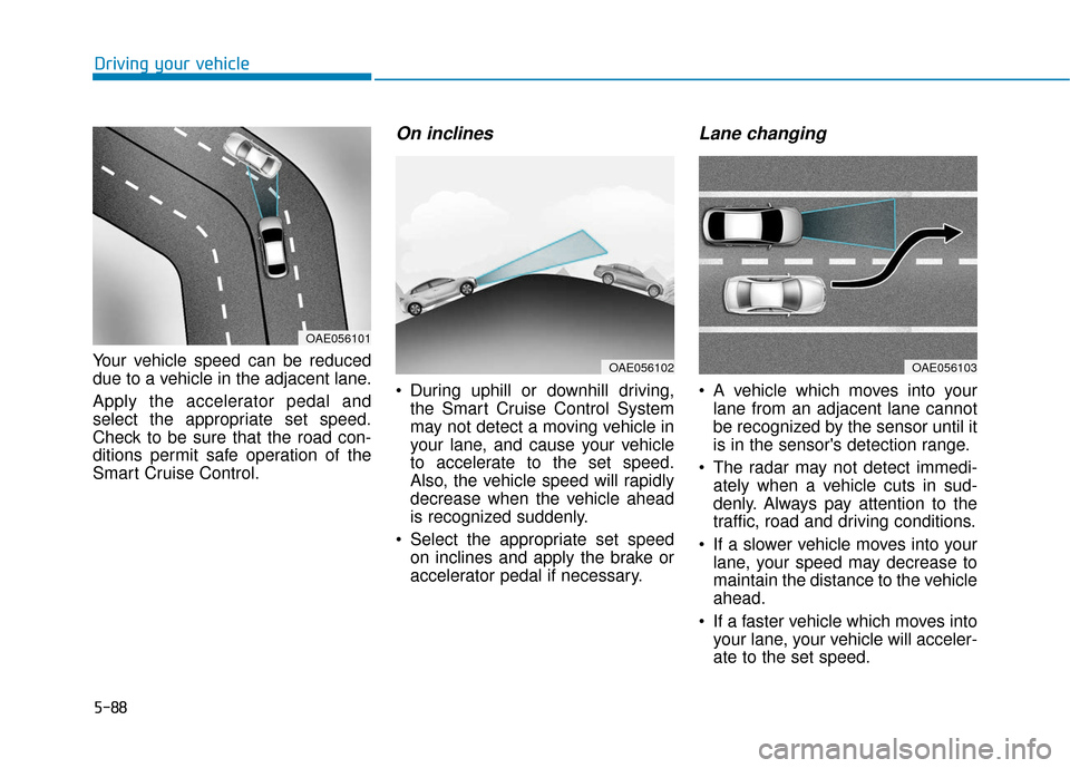 Hyundai Ioniq Hybrid 2019  Owners Manual 5-88
Driving your vehicle
Your vehicle speed can be reduced
due to a vehicle in the adjacent lane.
Apply the accelerator pedal and
select the appropriate set speed.
Check to be sure that the road con-