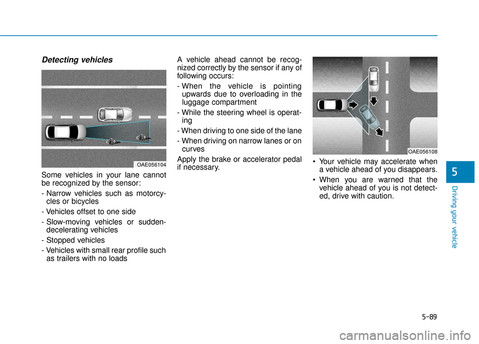 Hyundai Ioniq Hybrid 2019  Owners Manual 5-89
Driving your vehicle
5
Detecting vehicles
Some vehicles in your lane cannot
be recognized by the sensor:
- Narrow vehicles such as motorcy-cles or bicycles
- Vehicles offset to one side
- Slow-mo