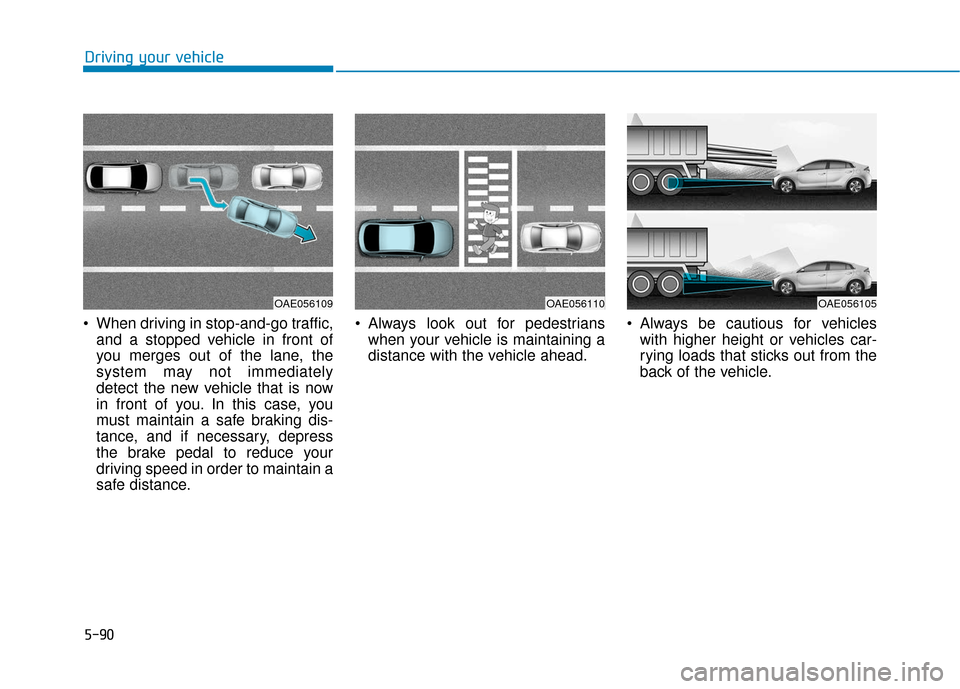 Hyundai Ioniq Hybrid 2019  Owners Manual 5-90
Driving your vehicle
 When driving in stop-and-go traffic, and a stopped vehicle in front of
you merges out of the lane, the
system may not immediately
detect the new vehicle that is now
in front