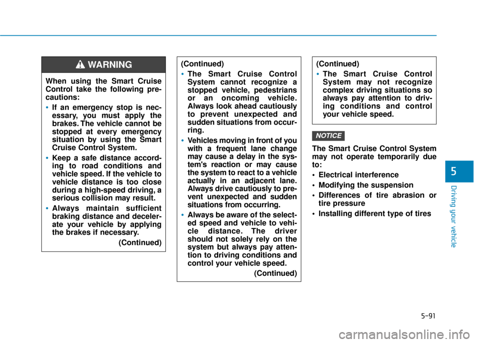 Hyundai Ioniq Hybrid 2019 Owners Guide 5-91
Driving your vehicle
5
The Smart Cruise Control System
may not operate temporarily due
to:
 Electrical interference
 Modifying the suspension
 Differences of tire abrasion ortire pressure 
 Insta