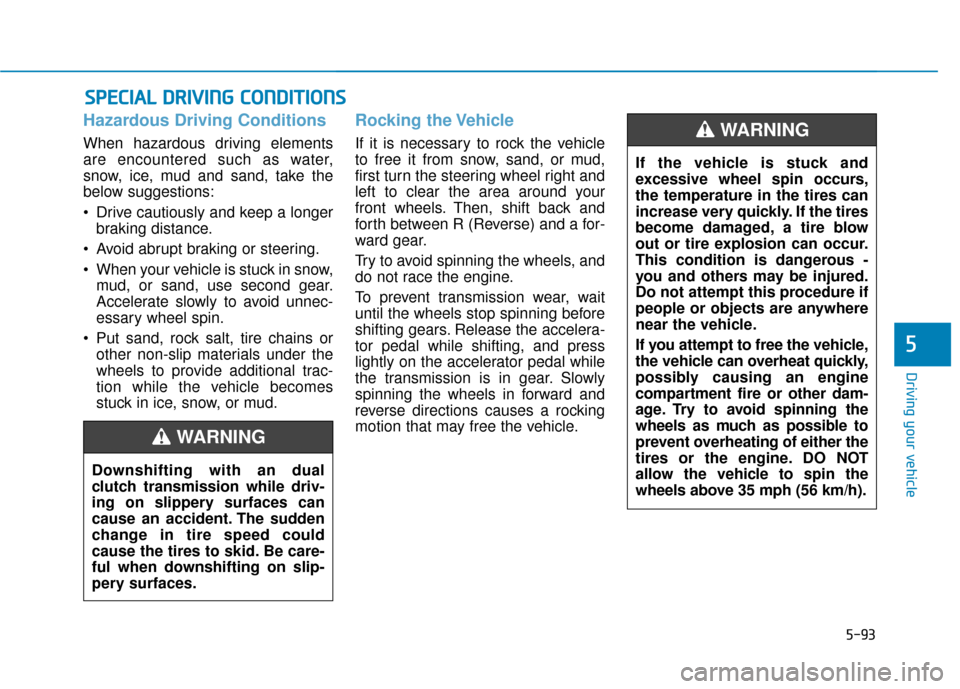 Hyundai Ioniq Hybrid 2019  Owners Manual 5-93
Driving your vehicle
5
Hazardous Driving Conditions
When hazardous driving elements
are encountered such as water,
snow, ice, mud and sand, take the
below suggestions:
 Drive cautiously and keep 