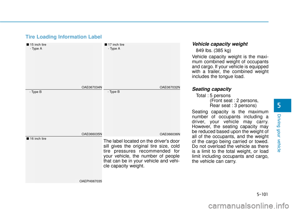 Hyundai Ioniq Hybrid 2019  Owners Manual 5-101
Driving your vehicle
5
Tire Loading Information Label
Vehicle capacity weight
849 lbs. (385 kg)
Vehicle capacity weight is the maxi-
mum combined weight of occupants
and cargo. If your vehicle i
