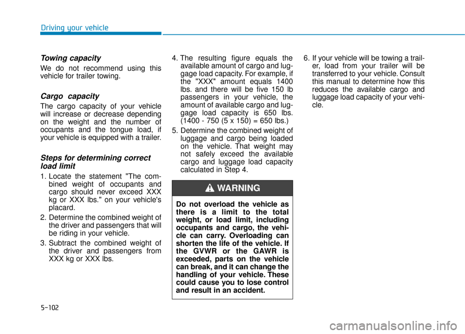 Hyundai Ioniq Hybrid 2019 Owners Manual 5-102
Driving your vehicle
Towing capacity
We do not recommend using this
vehicle for trailer towing.
Cargo capacity
The cargo capacity of your vehicle
will increase or decrease depending
on the weig Hyundai Ioniq Hybrid 2019 Owners Manual 5-102
Driving your vehicle
Towing capacity
We do not recommend using this
vehicle for trailer towing.
Cargo capacity
The cargo capacity of your vehicle
will increase or decrease depending
on the weig