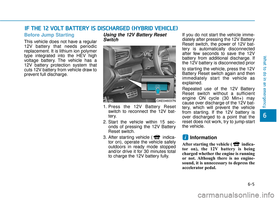 Hyundai Ioniq Hybrid 2019  Owners Manual 6-5
What to do in an emergency
6
Before Jump Starting
This vehicle does not have a regular
12V battery that needs periodic
replacement. It is lithium ion polymer
type integrated into the HEV high
volt