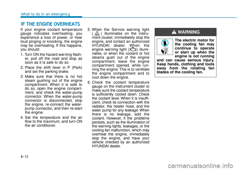 Hyundai Ioniq Hybrid 2019  Owners Manual 6-12
What to do in an emergency
If your engine coolant temperature
gauge indicates overheating, you
experience a loss of power, or hear
loud pinging or knocking, the engine
may be overheating. If this