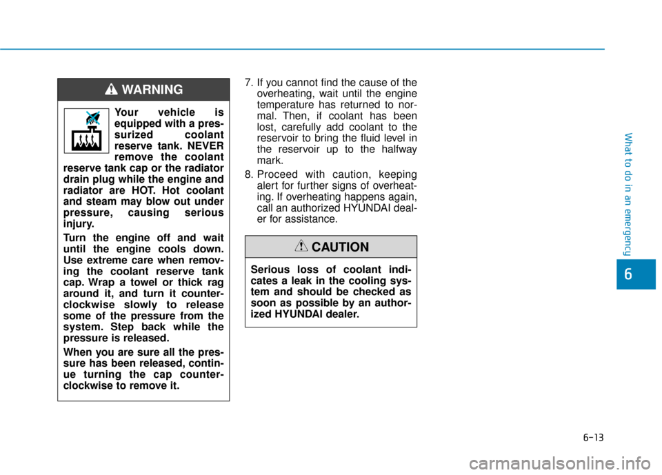 Hyundai Ioniq Hybrid 2019  Owners Manual 6-13
What to do in an emergency
6
7. If you cannot find the cause of theoverheating, wait until the engine
temperature has returned to nor-
mal. Then, if coolant has been
lost, carefully add coolant t