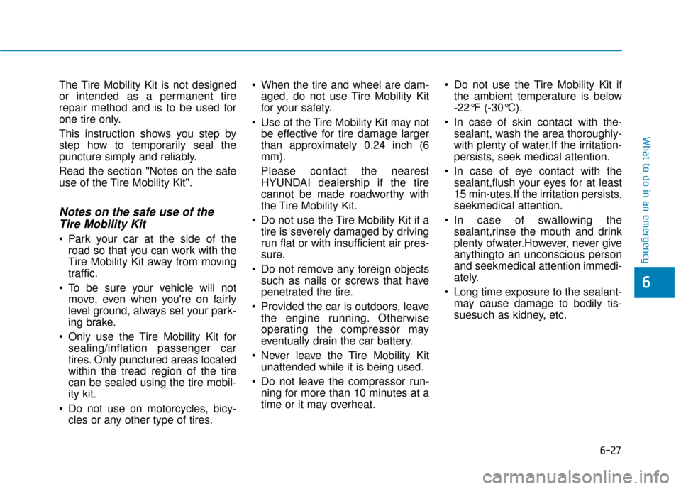 Hyundai Ioniq Hybrid 2019  Owners Manual 6-27
What to do in an emergency
6
The Tire Mobility Kit is not designed
or intended as a permanent tire
repair method and is to be used for
one tire only.
This instruction shows you step by
step how t