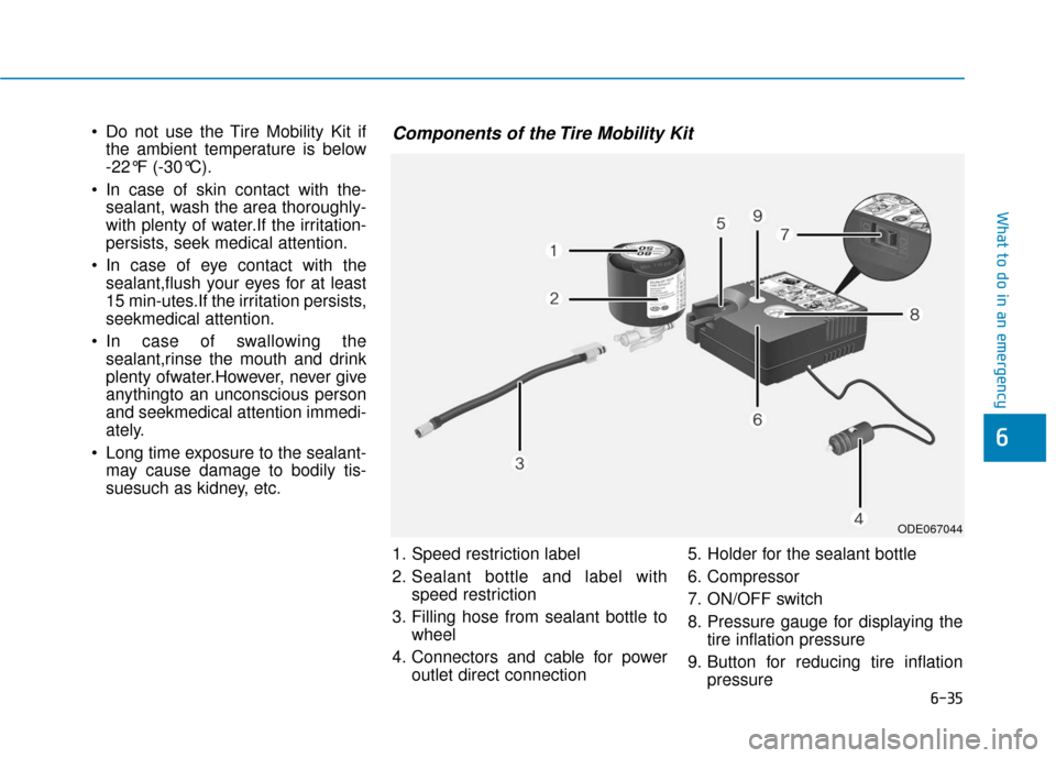 Hyundai Ioniq Hybrid 2019  Owners Manual 6-35
What to do in an emergency
 Do not use the Tire Mobility Kit ifthe ambient temperature is below 
-22°F (-30°C).
 In case of skin contact with the- sealant, wash the area thoroughly-
with plenty