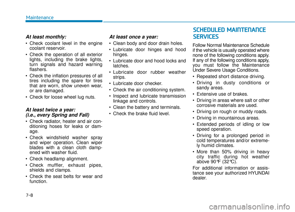 Hyundai Ioniq Hybrid 2019 User Guide 7-8
Maintenance
At least monthly:
 Check coolant level in the enginecoolant reservoir.
 Check the operation of all exterior lights, including the brake lights,
turn signals and hazard warning
flashers