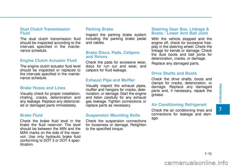 Hyundai Ioniq Hybrid 2019 Owners Manual 7-15
7
Maintenance
Dual Clutch Transmission
Fluid
The dual clutch transmission fluid
should be inspected according to the
intervals specified in the mainte-
nance schedule.
Engine Clutch Actuator Flui Hyundai Ioniq Hybrid 2019 Owners Manual 7-15
7
Maintenance
Dual Clutch Transmission
Fluid
The dual clutch transmission fluid
should be inspected according to the
intervals specified in the mainte-
nance schedule.
Engine Clutch Actuator Flui