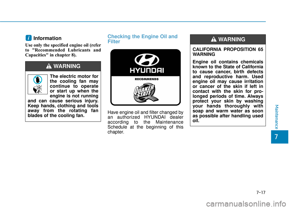 Hyundai Ioniq Hybrid 2019  Owners Manual 7-17
7
Maintenance
Information
Use only the specified engine oil (refer
to "Recommended Lubricants and
Capacities" in chapter 8).
Checking the Engine Oil and
Filter
Have engine oil and filter changed 