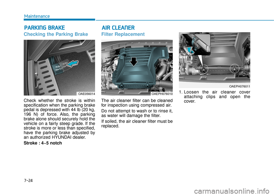 Hyundai Ioniq Hybrid 2019  Owners Manual 7-24
Maintenance
P
PA
A R
RK
K I
IN
N G
G 
 B
B R
RA
A K
KE
E
Checking the Parking Brake
Check whether the stroke is within
specification when the parking brake
pedal is depressed with 44 lb (20 kg,
1