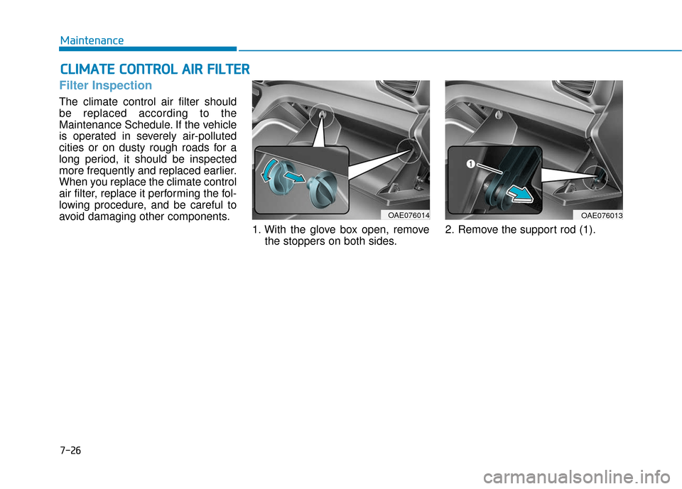 Hyundai Ioniq Hybrid 2019  Owners Manual 7-26
Maintenance
C
CL
LI
IM
M A
AT
TE
E 
 C
C O
O N
NT
TR
R O
O L
L 
 A
A I
IR
R  
 F
F I
IL
L T
T E
ER
R
Filter Inspection
The climate control air filter should
be replaced according to the
Maintenan