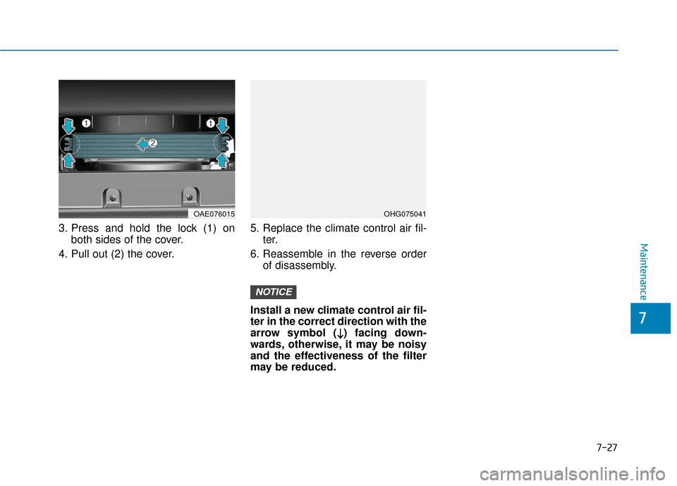 Hyundai Ioniq Hybrid 2019  Owners Manual 7-27
7
Maintenance
3. Press and hold the lock (1) onboth sides of the cover.
4. Pull out (2) the cover. 5. Replace the climate control air fil-
ter.
6. Reassemble in the reverse order of disassembly.
