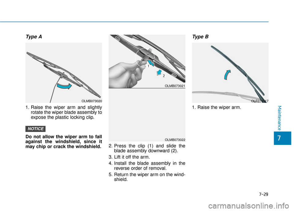 Hyundai Ioniq Hybrid 2019  Owners Manual 7-29
7
Maintenance
Type A
1. Raise the wiper arm and slightlyrotate the wiper blade assembly to
expose the plastic locking clip.
Do not allow the wiper arm to fall
against the windshield, since it
may
