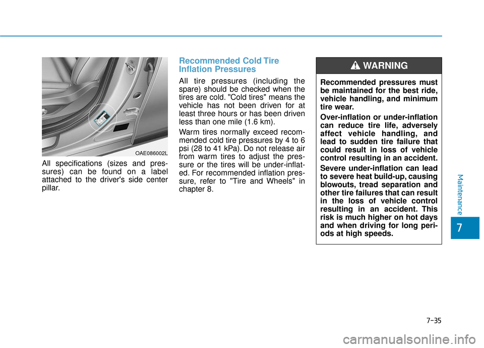 Hyundai Ioniq Hybrid 2019  Owners Manual 7-35
7
Maintenance
All specifications (sizes and pres-
sures) can be found on a label
attached to the drivers side center
pillar.
Recommended Cold Tire
Inflation Pressures 
All tire pressures (includ