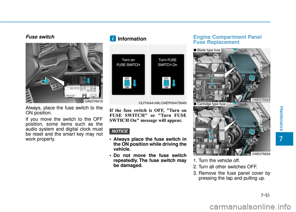 Hyundai Ioniq Hybrid 2019 Owners Guide 7-51
7
Maintenance
Fuse switch
Always, place the fuse switch to the
ON position.
If you move the switch to the OFF
position, some items such as the
audio system and digital clock must
be reset and the