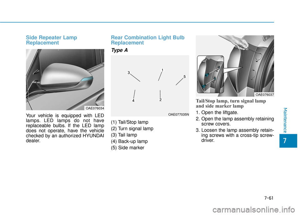Hyundai Ioniq Hybrid 2019  Owners Manual 7-61
7
Maintenance
Side Repeater Lamp
Replacement
Your vehicle is equipped with LED
lamps. LED lamps do not have
replaceable bulbs. If the LED lamp
does not operate, have the vehicle
checked by an aut