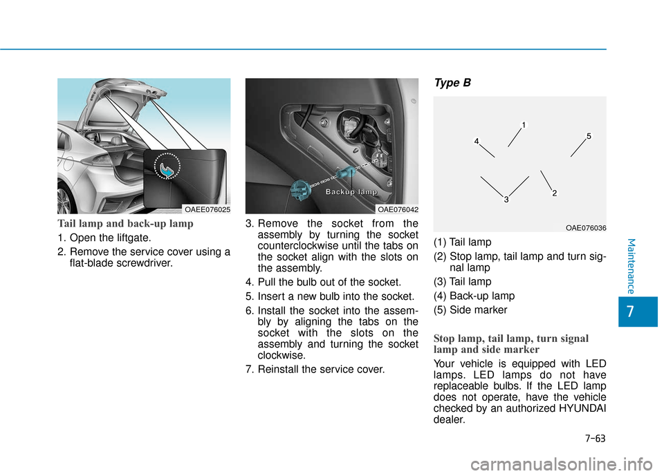 Hyundai Ioniq Hybrid 2019  Owners Manual 7-63
7
Maintenance
Tail lamp and back-up lamp
1. Open the liftgate.
2. Remove the service cover using aflat-blade screwdriver. 3. Remove the socket from the
assembly by turning the socket
counterclock