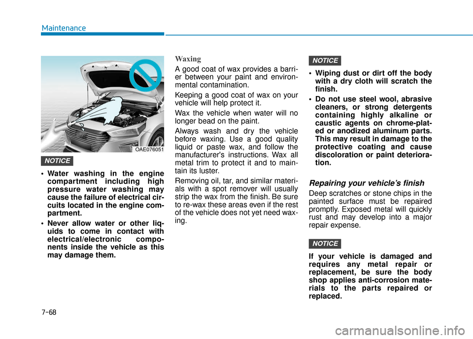 Hyundai Ioniq Hybrid 2019  Owners Manual 7-68
Maintenance
 Water washing in the engine compartment including high
pressure water washing may
cause the failure of electrical cir-
cuits located in the engine com-
partment.
 Never allow water o