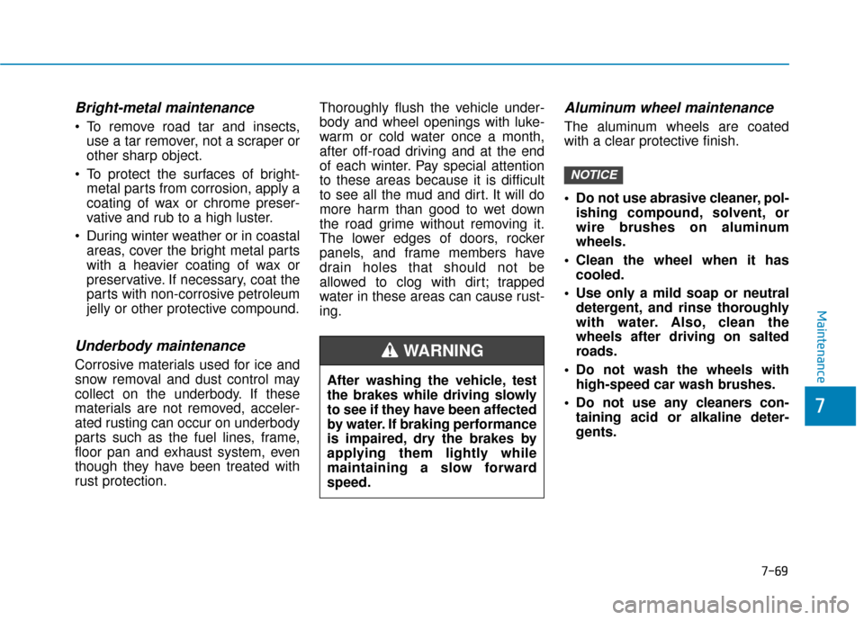 Hyundai Ioniq Hybrid 2019 Owners Manual 7-69
7
Maintenance
Bright-metal maintenance
To remove road tar and insects,use a tar remover, not a scraper or
other sharp object.
To protect the surfaces of bright- metal parts from corrosion, appl Hyundai Ioniq Hybrid 2019 Owners Manual 7-69
7
Maintenance
Bright-metal maintenance
To remove road tar and insects,use a tar remover, not a scraper or
other sharp object.
To protect the surfaces of bright- metal parts from corrosion, appl
