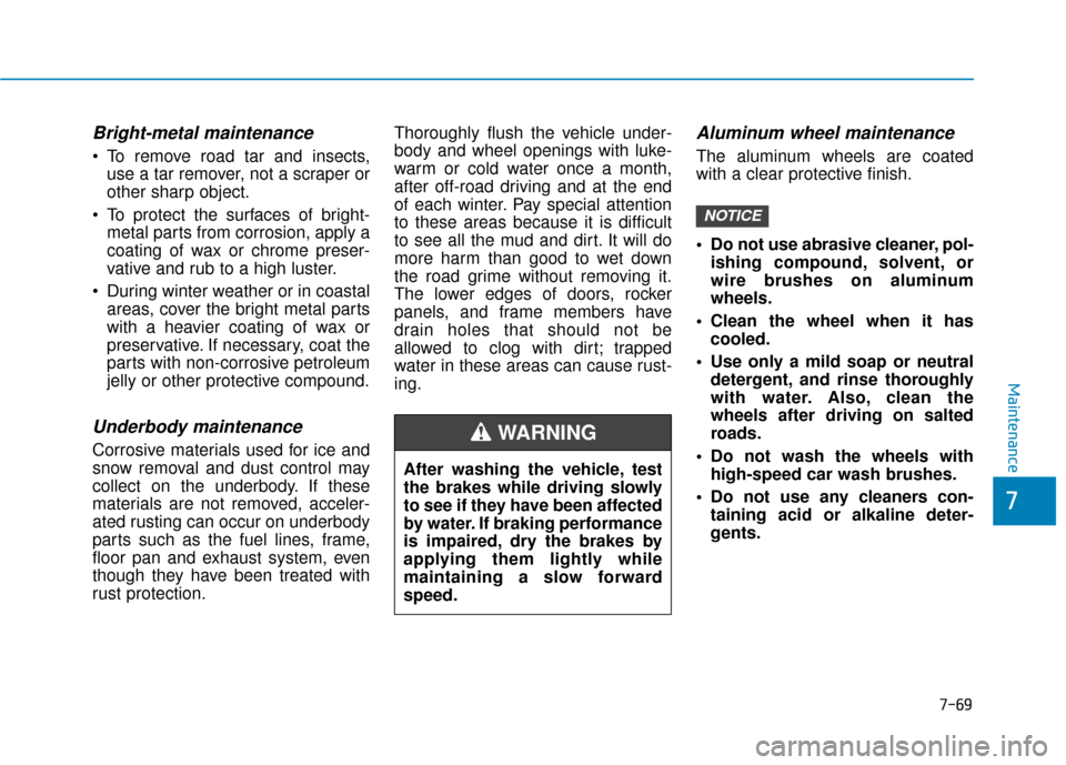 Hyundai Ioniq Hybrid 2019 Owners Guide 7-69
7
Maintenance
Bright-metal maintenance
 To remove road tar and insects,use a tar remover, not a scraper or
other sharp object.
 To protect the surfaces of bright- metal parts from corrosion, appl