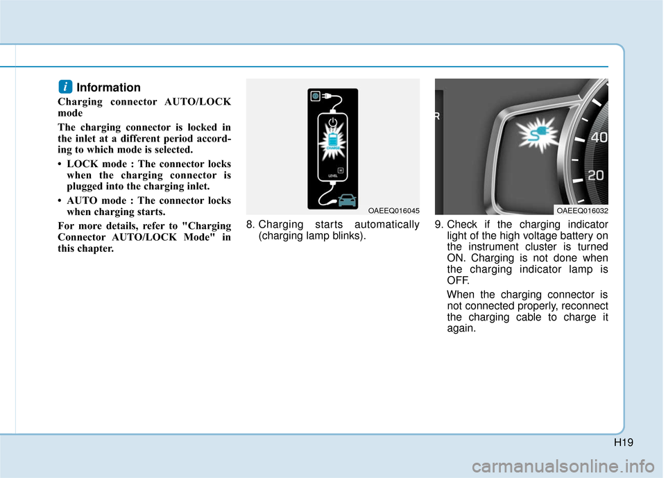 Hyundai Ioniq Hybrid 2019  Owners Manual H19
Information 
Charging connector AUTO/LOCK
mode
The charging connector is locked in
the inlet at a different period accord-
ing to which mode is selected.  
• LOCK mode : The connector lockswhen 