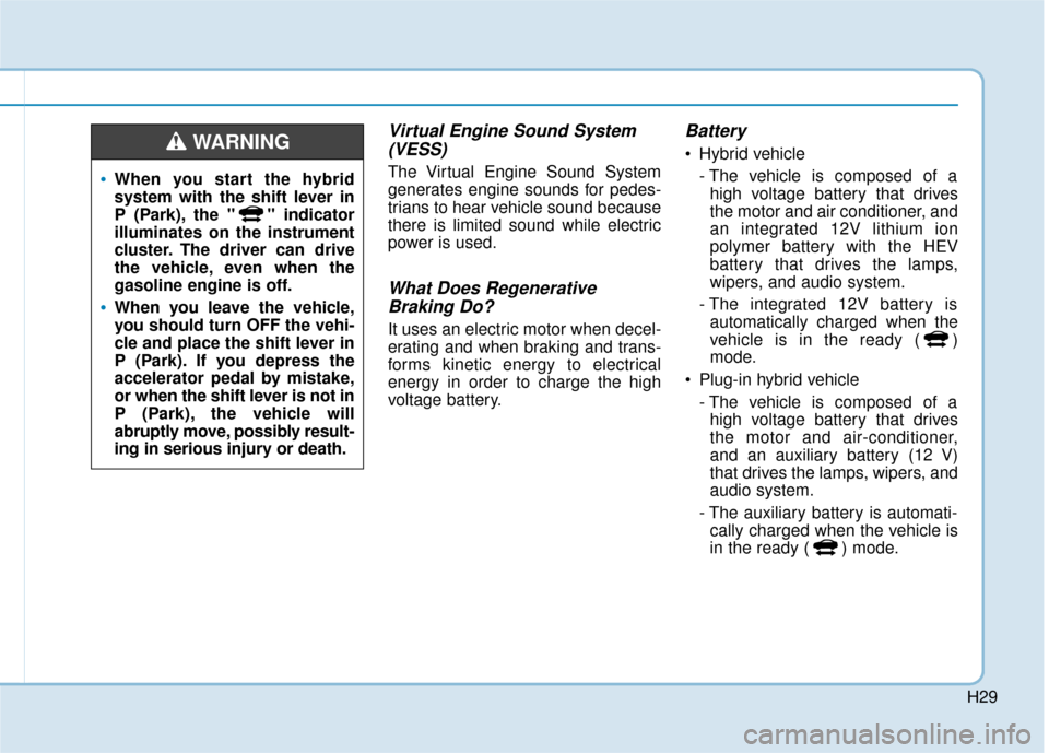 Hyundai Ioniq Hybrid 2019 Owners Manual H29
Virtual Engine Sound System(VESS)
The Virtual Engine Sound System
generates engine sounds for pedes-
trians to hear vehicle sound because
there is limited sound while electric
power is used.
What Hyundai Ioniq Hybrid 2019 Owners Manual H29
Virtual Engine Sound System(VESS)
The Virtual Engine Sound System
generates engine sounds for pedes-
trians to hear vehicle sound because
there is limited sound while electric
power is used.
What