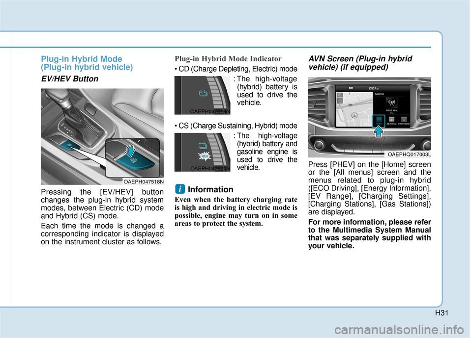 Hyundai Ioniq Hybrid 2019  Owners Manual H31
Plug-in Hybrid Mode 
(Plug-in hybrid vehicle)
EV/HEV Button
Pressing the [EV/HEV] button
changes the plug-in hybrid system
modes, between Electric (CD) mode
and Hybrid (CS) mode.
Each time the mod
