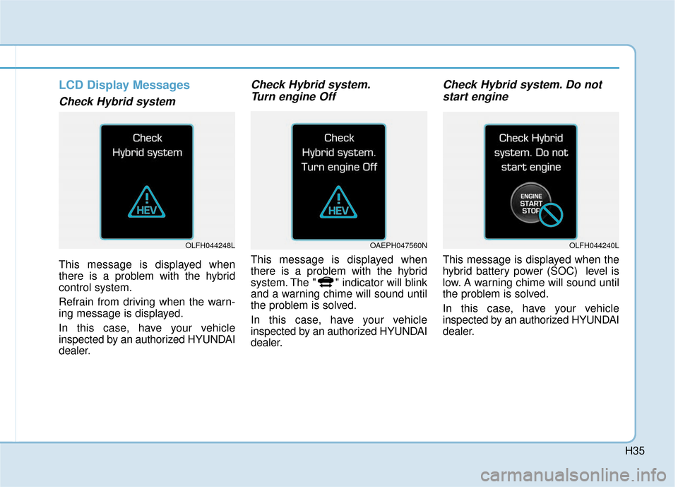 Hyundai Ioniq Hybrid 2019 Owners Manual H35
LCD Display Messages
Check Hybrid system
This message is displayed when
there is a problem with the hybrid
control system.
Refrain from driving when the warn-
ing message is displayed.
In this Hyundai Ioniq Hybrid 2019 Owners Manual H35
LCD Display Messages
Check Hybrid system
This message is displayed when
there is a problem with the hybrid
control system.
Refrain from driving when the warn-
ing message is displayed.
In this